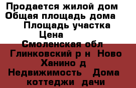 Продается жилой дом › Общая площадь дома ­ 130 › Площадь участка ­ 3 000 › Цена ­ 2 800 000 - Смоленская обл., Глинковский р-н, Ново-Ханино д. Недвижимость » Дома, коттеджи, дачи продажа   